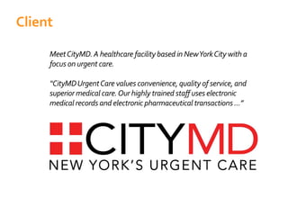 MeetCityMD.A healthcare facility based in NewYorkCity with a
focus on urgent care.
“CityMDUrgentCare values convenience, quality of service, and
medical records and electronic pharmaceutical transactions ...”
Client
 