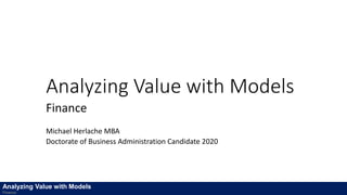 Analyzing Value with Models
Finance
Michael Herlache MBA
Doctorate of Business Administration Candidate 2020
Analyzing Value with Models
Finance
 
