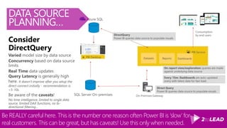 You need to decide how you want to model the data source for Power BI.
Consider these factors for deciding Cloud Model or External Model?
DATA SOURCE
PLANNING…
Consider Import:
Consider Live connection to Azure Analytics Services
Consider DirectQuery
 
