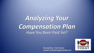 Analyzing Your
Compensation Plan
  Have You Been Paid Yet?


           Presented by: Frank Andres
           Founder of StopStrugglingToday.Com
 