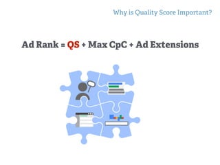 Why is Quality Score Important?
Ad Rank = QS + Max CpC + Ad Extensions
 