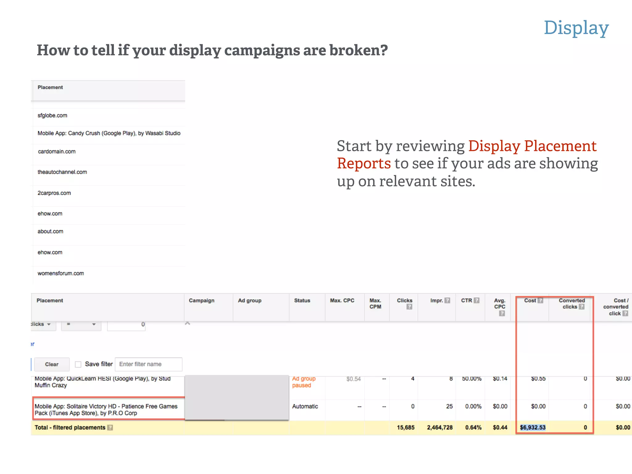 Display
!
!
How to tell if your display campaigns are broken?
Start by reviewing Display Placement
Reports to see if your ads are showing
up on relevant sites.
 