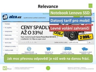 Relevance
                          Notebook Lenovo SSD
                          Datový tarif pro mobil
                          Levné volání zahraničí




Jak moc přesnou odpovědí je náš web na danou frázi.
 
