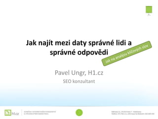 Jak najít mezi daty správné lidi a
        správné odpovědi

         Pavel Ungr, H1.cz
           SEO konzultant
 