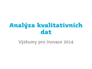 Analýza kvalitativních
dat
Výzkumy pro inovace 2014
 