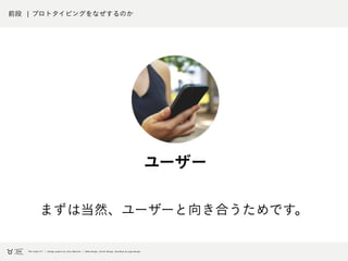 前段 ¦ プロトタイピングをなぜするのか
まずは当然、ユーザーと向き合うためです。
ユーザー
 