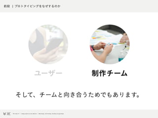 前段 ¦ プロトタイピングをなぜするのか
制作チーム
そして、チームと向き合うためでもあります。
ユーザー
 