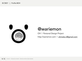 自己紹介 | Profile @OH
@wariemon
OH | Personal Design Project
http://wariemon.com | ohmake.it@gmail.com
 