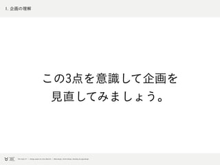 1. 企画の理解
この3点を意識して企画を
見直してみましょう。
 