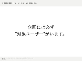 1. 企画の理解 ¦ ユーザーのゴールを明確にする
企画には必ず
対象ユーザー がいます。
 