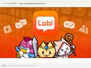 つくっているもの | Lobi -Chat & Game Community-
 