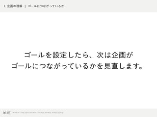 1. 企画の理解 ¦ ゴールにつながっているか
ゴールを設定したら、次は企画が
ゴールにつながっているかを見直します。
 