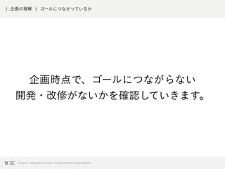 1. 企画の理解 ¦ ゴールにつながっているか
企画時点で、ゴールにつながらない
開発・改修がないかを確認していきます。
 