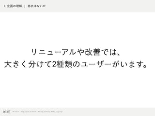 1. 企画の理解 ¦ 抵抗はないか
リニューアルや改善では、
大きく分けて2種類のユーザーがいます。
 