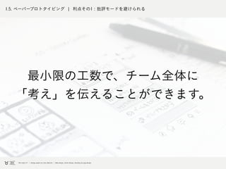 1.5. ペーパープロトタイピング ¦ 利点その1 : 批評モードを避けられる
最小限の工数で、チーム全体に
「考え」を伝えることができます。
 