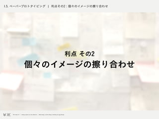 1.5. ペーパープロトタイピング ¦ 利点その2 : 個々のイメージの擦り合わせ
利点 その2
個々のイメージの擦り合わせ
 