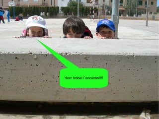 Hem trobat l`encanteri!!!
 