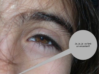 Ja, ja, ja us faré
 un encanteri!!
 