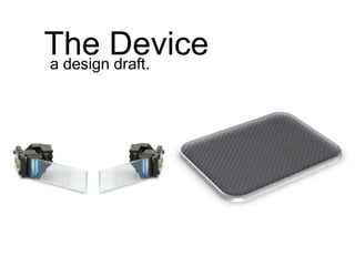 The Device
a design draft.
 