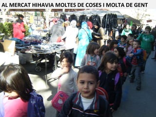 AL MERCAT HIHAVIA MOLTES DE COSES I MOLTA DE GENT
 