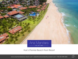 www.anamandarahue-resort.com I sales@anamandarahue-resort.com I +84 234 398 3333
Hue’s Premier Beach Front Resort
 