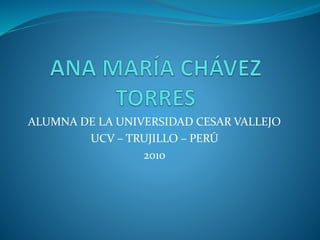 ALUMNA DE LA UNIVERSIDAD CESAR VALLEJO
UCV – TRUJILLO – PERÚ
2010
 