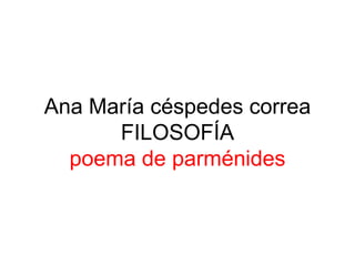 Ana María céspedes correa
      FILOSOFÍA
  poema de parménides
 