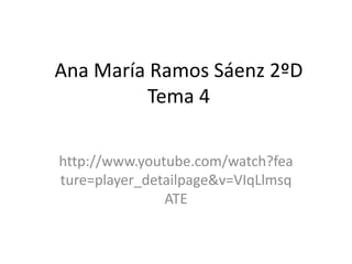 Ana María Ramos Sáenz 2ºD
         Tema 4

http://www.youtube.com/watch?fea
ture=player_detailpage&v=VIqLlmsq
               ATE
 
