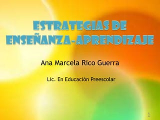 Ana Marcela Rico Guerra

 Lic. En Educación Preescolar




                                1
 