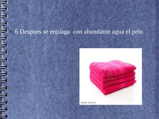● 6 Despues se enjuaga con abundante agua el pelo
