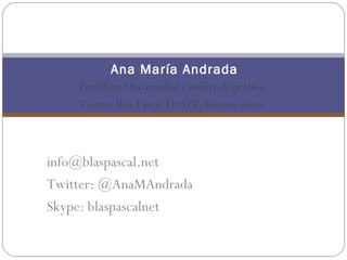 Ana María Andrada
    Pontificia Universidad Católica Argentina
    Centro Blas Pascal I+DTE, Buenos Aires



info@blaspascal.net
Twitter: @AnaMAndrada
Skype: blaspascalnet
 