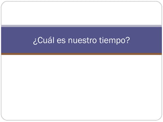 ¿Cuál es nuestro tiempo?
 