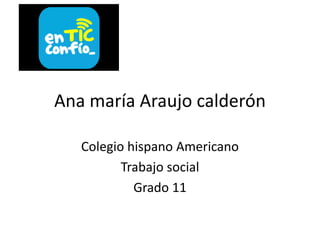 Ana maría Araujo calderón
Colegio hispano Americano
Trabajo social
Grado 11
 