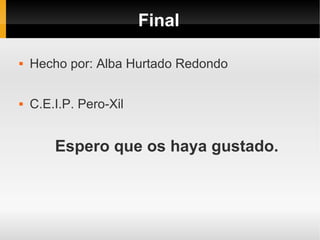 Final

   Hecho por: Alba Hurtado Redondo

   C.E.I.P. Pero-Xil


        Espero que os haya gustado.
 