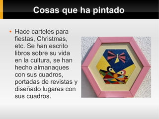Cosas que ha pintado

   Hace carteles para
    fiestas, Christmas,
    etc. Se han escrito
    libros sobre su vida
    en la cultura, se han
    hecho almanaques
    con sus cuadros,
    portadas de revistas y
    diseñado lugares con
    sus cuadros.
 