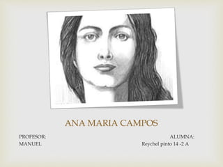 ANA MARIA CAMPOS
PROFESOR: ALUMNA:
MANUEL Reychel pinto 14 -2 A
 