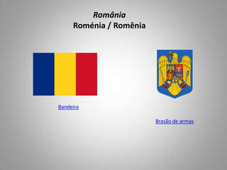 România
Roménia / Romênia
Bandeira
Brasão de armas
 