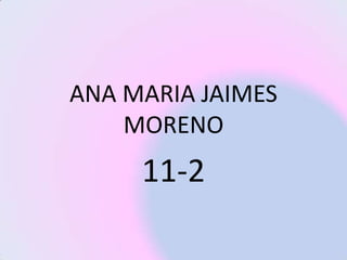 ANA MARIA JAIMES
    MORENO
     11-2
 