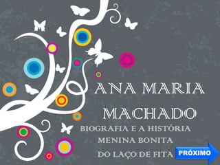 ANA MARIA
MACHADO
BIOGRAFIA E A HISTÓRIA
MENINA BONITA
DO LAÇO DE FITA PRÓXIMO
 
