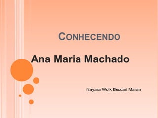 CONHECENDO 
Ana Maria Machado 
Nayara Wolk Beccari Maran 
 