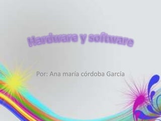 Por: Ana maría córdoba García Hardware y software 