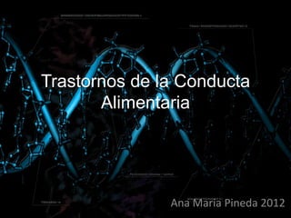 Trastornos de la Conducta
       Alimentaria




               Ana Maria Pineda 2012
 