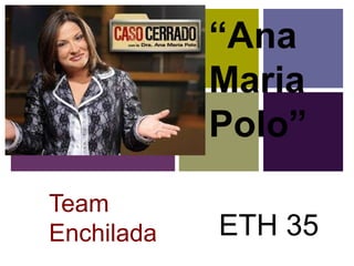 +
                “Ana
                Maria
                Polo”

    Team
    Enchilada   ETH 35
 