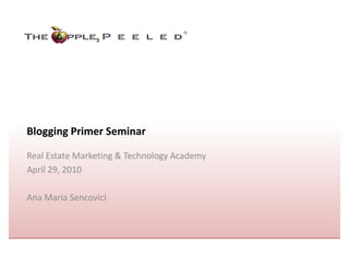 ®




Blogging Primer Seminar

Real Estate Marketing & Technology Academy
April 29, 2010

Ana Maria Sencovici
 