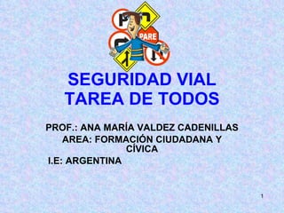SEGURIDAD VIAL TAREA DE TODOS PROF.: ANA MARÍA VALDEZ CADENILLAS  AREA: FORMACIÓN CIUDADANA Y CÍVICA I.E: ARGENTINA 