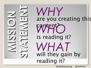 are you creating this content?
is reading it?
will they gain by reading it?
WHY
WHO
WHAT
MISSION
STATEMENT
@stylinAna@DiditMarketing
 