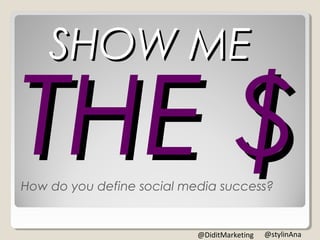 How do you define social media success?
SHOW ME
@stylinAna@DiditMarketing
 