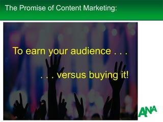 The Promise of Content Marketing:
To earn your audience . . .
. . . versus buying it!
 