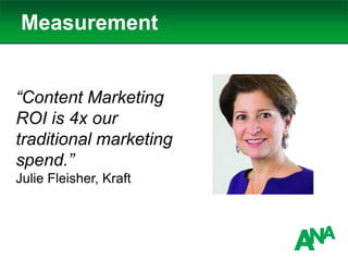Measurement
“Content Marketing
ROI is 4x our
traditional marketing
spend.”
Julie Fleisher, Kraft
 