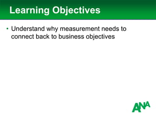 Learning Objectives
• Understand why measurement needs to
connect back to business objectives
 